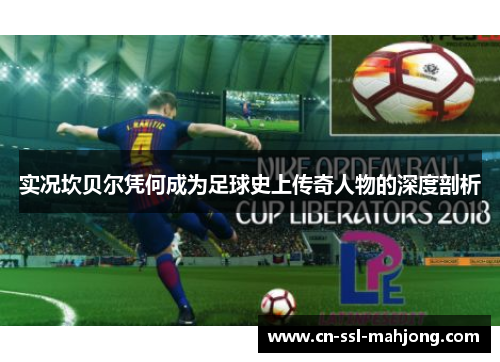 实况坎贝尔凭何成为足球史上传奇人物的深度剖析