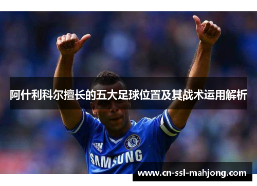 阿什利科尔擅长的五大足球位置及其战术运用解析