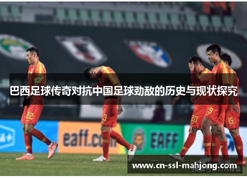 巴西足球传奇对抗中国足球劲敌的历史与现状探究 巴西足球传奇对抗中国足球劲敌的历史与现状探究