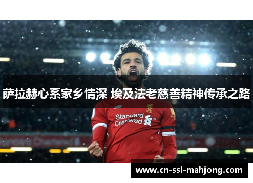 萨拉赫心系家乡情深 埃及法老慈善精神传承之路