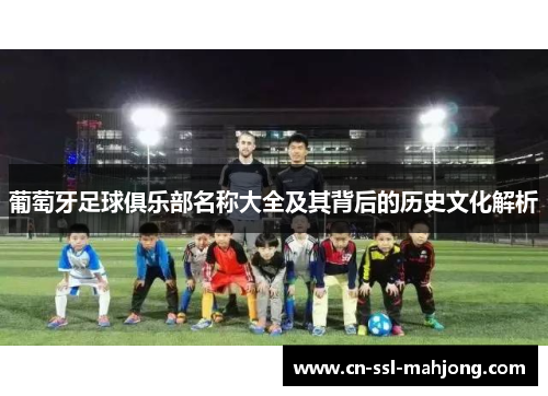 葡萄牙足球俱乐部名称大全及其背后的历史文化解析 葡萄牙足球俱乐部名称大全及其背后的历史文化解析