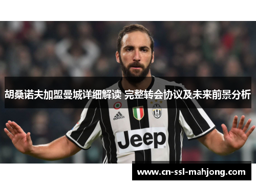 胡桑诺夫加盟曼城详细解读 完整转会协议及未来前景分析