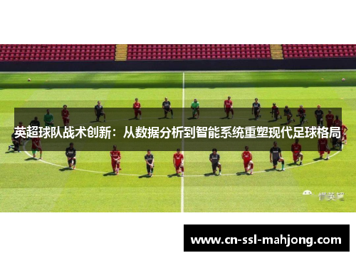 英超球队战术创新：从数据分析到智能系统重塑现代足球格局