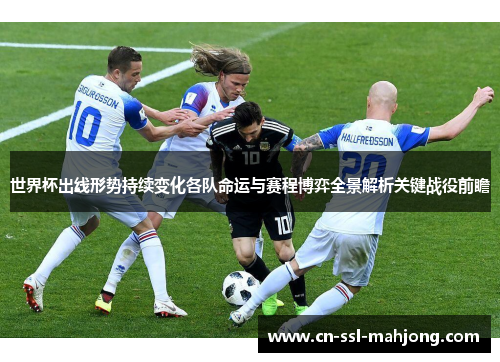世界杯出线形势持续变化各队命运与赛程博弈全景解析关键战役前瞻