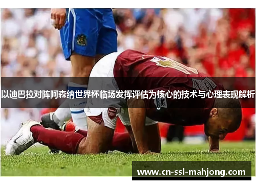 以迪巴拉对阵阿森纳世界杯临场发挥评估为核心的技术与心理表现解析