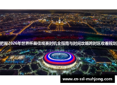 把握2026年世界杯最佳观赛时机全指南与时间攻略跨时区收看规划