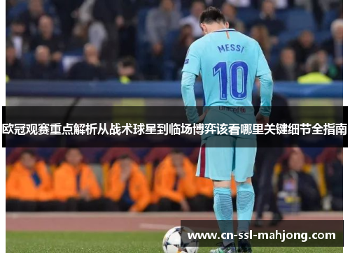 欧冠观赛重点解析从战术球星到临场博弈该看哪里关键细节全指南 欧冠观赛重点解析从战术球星到临场博弈该看哪里关键细节全指南