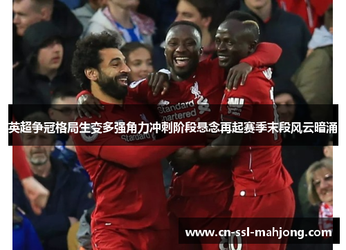 英超争冠格局生变多强角力冲刺阶段悬念再起赛季末段风云暗涌 英超争冠格局生变多强角力冲刺阶段悬念再起赛季末段风云暗涌
