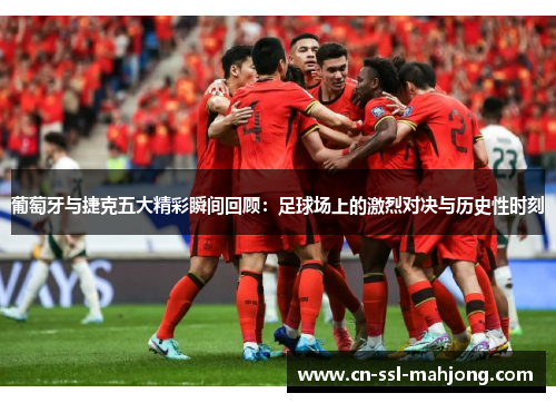 葡萄牙与捷克五大精彩瞬间回顾:足球场上的激烈对决与历史性时刻 葡萄牙与捷克五大精彩瞬间回顾:足球场上的激烈对决与历史性时刻