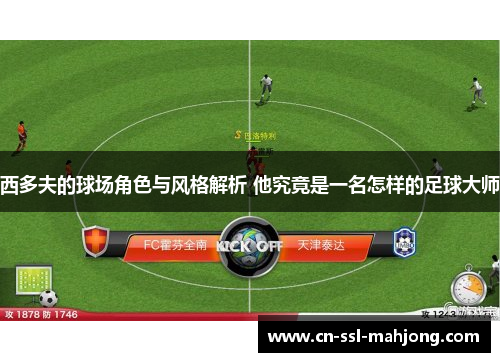 西多夫的球场角色与风格解析 他究竟是一名怎样的足球大师 西多夫的球场角色与风格解析 他究竟是一名怎样的足球大师
