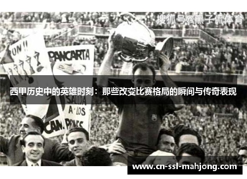 西甲历史中的英雄时刻:那些改变比赛格局的瞬间与传奇表现 西甲历史中的英雄时刻:那些改变比赛格局的瞬间与传奇表现
