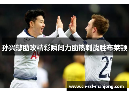 孙兴慜助攻精彩瞬间力助热刺战胜布莱顿