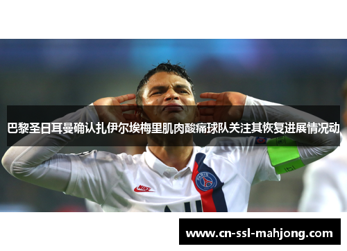 巴黎圣日耳曼确认扎伊尔埃梅里肌肉酸痛球队关注其恢复进展情况动 巴黎圣日耳曼确认扎伊尔埃梅里肌肉酸痛球队关注其恢复进展情况动