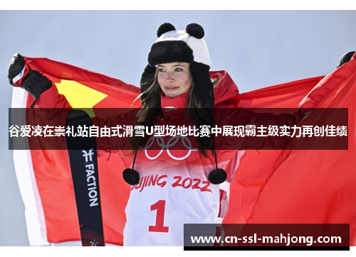 谷爱凌在崇礼站自由式滑雪U型场地比赛中展现霸主级实力再创佳绩
