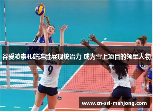 谷爱凌崇礼站连胜展现统治力 成为雪上项目的领军人物