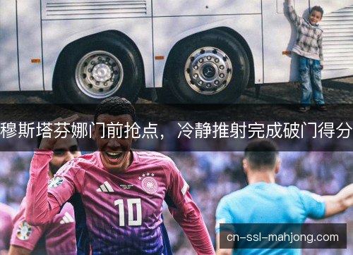 穆斯塔芬娜门前抢点，冷静推射完成破门得分