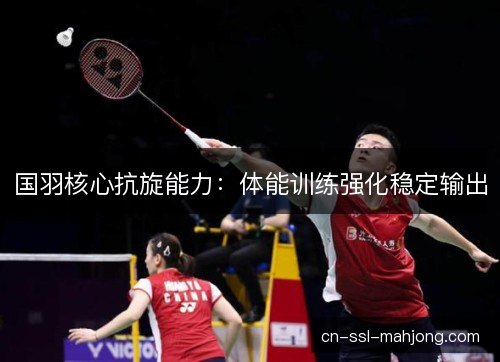 国羽核心抗旋能力：体能训练强化稳定输出